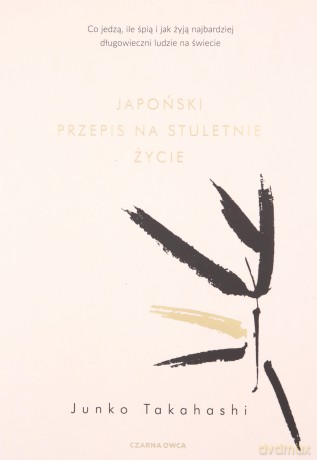 Japoński przepis na stuletnie życie. Co jedzą, ile śpią i jak żyją najbardziej długowieczni ludzie na świecie - Junko Takahashi [KSIĄŻKA]