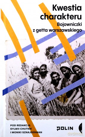 Kwestia charakteru. Bojowniczki z getta warszawskiego - Sylwia Chutnik, Monika Sznajderman [KSIĄŻKA]