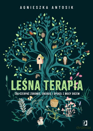 Leśna terapia. Jak czerpać zdrowie, energię i spokój z mocy drzew - Agnieszka Antosik [KSIĄŻKA]
