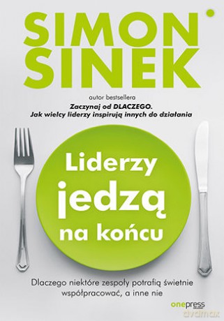 Liderzy jedzą na końcu. Dlaczego niektóre zespoły potrafią świetnie współpracować, a inne nie - Simon Sinek [KSIĄŻKA]