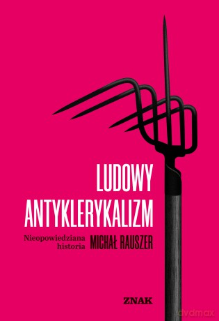 Ludowy antyklerykalizm. Nieopowiedziana historia - Michał Rauszer [KSIĄŻKA]