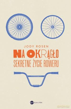 Na okrągło. Sekretne życie roweru - Jody Rosen [KSIĄŻKA]