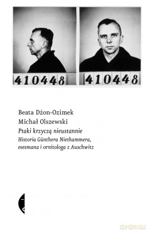 Ptaki krzyczą nieustannie. Historia Günthera Niethammera, esesmana i ornitologa z Auschwitz - Beata Dżon-Ozimek, Michał Olszewski [KSIĄŻKA]