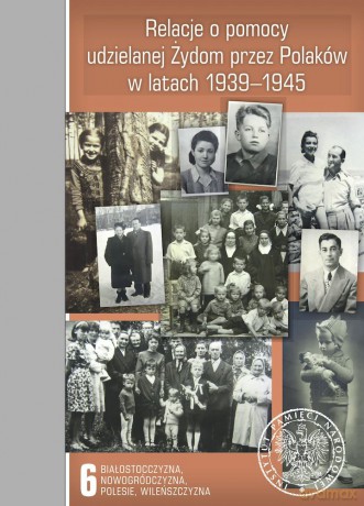 Relacje o pomocy udzielanej Żydom przez Polaków w latach 1939-1945 (Tom 6) Białostocczyzna, Nowogródczyzna, Polesie, Wileńszczyzna - Sebastian Piątkowski [KSIĄŻKA]