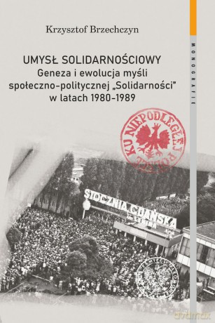 Umysł solidarnościowy. Geneza i ewolucja myśli społeczno-politycznej Solidarności w latach 1980-1989 - Krzysztof Brzechczyn [KSIĄŻKA]