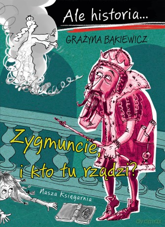 Zygmuncie, i kto tu rządzi? Ale historia... - Grażyna Bąkiewicz [KSIĄŻKA]