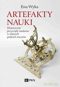Artefakty nauki. Historyczne przyrządy naukowe w zbiorach polskich muzeów - Ewa Wyka [KSIĄŻKA]
