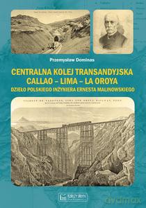 Centralna Kolej Transandyjska Callao - Lima - La Oroya, dzieło polskiego inżyniera Ernesta Malinowskiego - Przemysław Dominas [KSIĄŻKA]