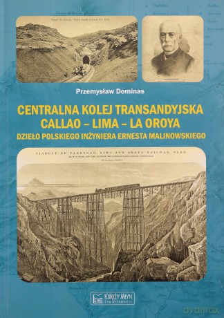 Centralna Kolej Transandyjska Callao - Lima - La Oroya, dzieło polskiego inżyniera Ernesta Malinowskiego - Przemysław Dominas [KSIĄŻKA]