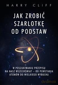 Jak zrobić szarlotkę od podstaw. W poszukiwaniu przepisu na nasz Wszechświat - od powstania atomów do Wielkiego Wybuchu - Harry Cliff [KSIĄŻKA]