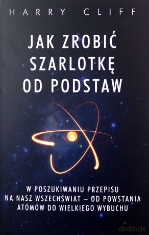 Jak zrobić szarlotkę od podstaw. W poszukiwaniu przepisu na nasz Wszechświat - od powstania atomów do Wielkiego Wybuchu - Harry Cliff [KSIĄŻKA]