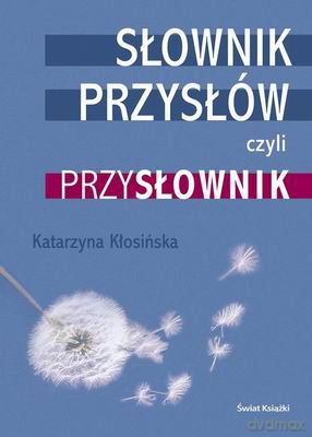 Słownik Przysłów Czyli Przysłownik - Katarzyna Kłosińska [KSIĄŻKA]
