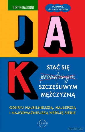 Jak stać się szczęśliwym mężczyzną. Odkryj najsilniejszą, najlepszą i najodważniejszą wersję siebie - Justin Baldoni [KSIĄŻKA]