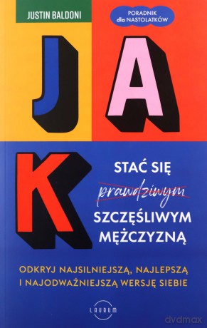 Jak stać się szczęśliwym mężczyzną. Odkryj najsilniejszą, najlepszą i najodważniejszą wersję siebie - Justin Baldoni [KSIĄŻKA]