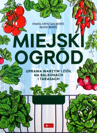 Miejski ogród. Uprawa warzyw i ziół na balkonach i tarasach - Paweł Bereś, Beata Bereś [KSIĄŻKA]
