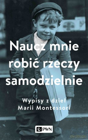 Naucz mnie robić rzeczy samodzielnie. Wypisy z dzieł Marii Montessori - Aleksandra Małek [KSIĄŻKA]
