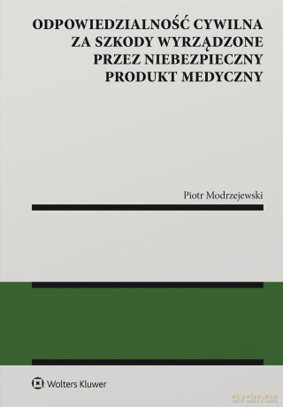 Odpowiedzialność cywilna za szkody wyrządzone przez niebezpieczny produkt medyczny - Piotr Modrzejewski [KSIĄŻKA]