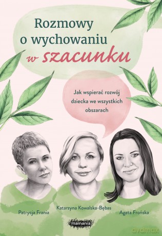 Rozmowy o wychowaniu w szacunki - Agata Frońska, Katarzyna Kowalska-Bębas, Patrycja Frania [KSIĄŻKA]