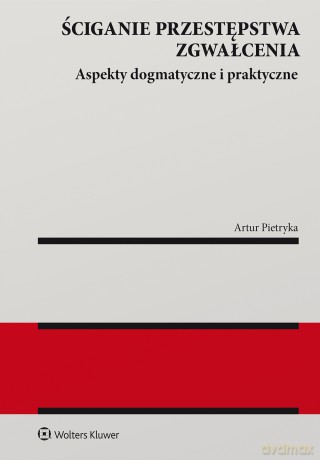Ściganie przestępstwa zgwałcenia. Aspekty dogmatyczne i praktyczne - Artur Pietryka [KSIĄŻKA]