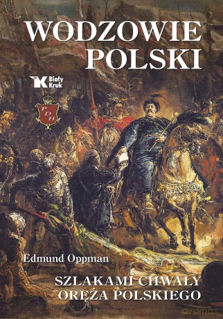 Wodzowie Polski. Szlakami chwały oręża polskiego - Edmund Oppman [KSIĄŻKA]