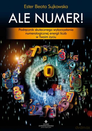 Ale Numer! Podręcznik skutecznego wykorzystania numerologicznej energii liczb w Twoim życiu - Sujkowska Beata [KSIĄŻKA]