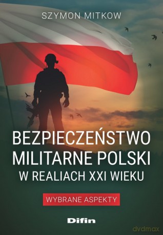 Bezpieczeństwo militarne Polski w realiach XXI wieku - Szymon Mitkow [KSIĄŻKA]