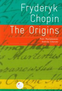 Fryderyk Chopin The Origins - Piotr Mysłakowski, Andrzej Sikorski [KSIĄŻKA]