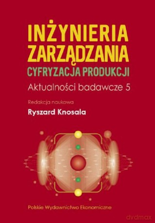 Inżynieria zarządzania. Cyfryzacja produkcji. Aktualności badawcze 5 [KSIĄŻKA]