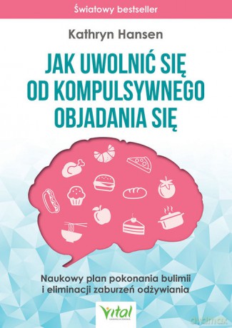 Jak uwolnić się od kompulsywnego objadania się - Hansen Kathryn [KSIĄŻKA]
