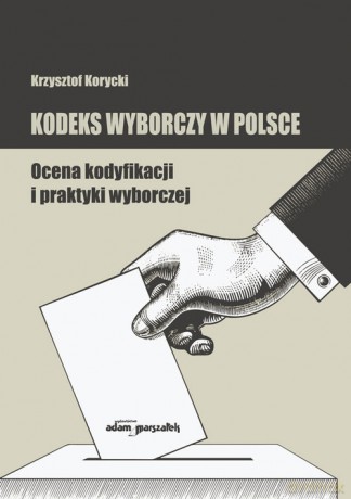 Kodeks wyborczy w Polsce. Ocena kodyfikacji i praktyki wyborczej - Krzysztof Korycki [KSIĄŻKA]