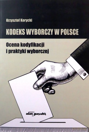 Kodeks wyborczy w Polsce. Ocena kodyfikacji i praktyki wyborczej - Krzysztof Korycki [KSIĄŻKA]