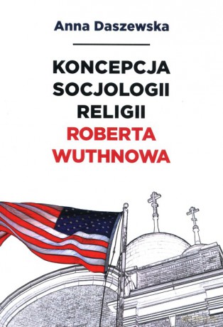 Koncepcja socjologii religii Roberta Wuthnowa - Anna Daszewska [KSIĄŻKA]