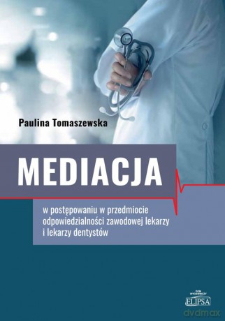 Mediacja w postępowaniu w przedmiocie odpowiedzialności zawodowej lekarzy i lekarzy dentystów - Paulina Tomaszewska [KSIĄŻKA]