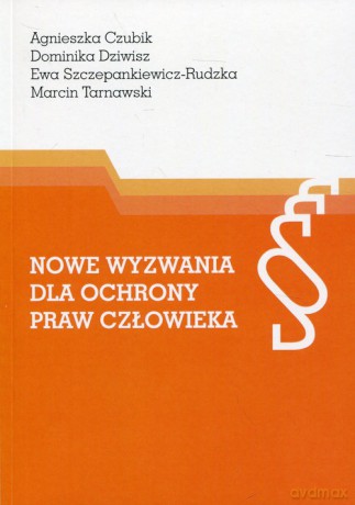 Nowe wyzwania dla ochrony praw człowieka - Agnieszka Czubik, Dominika Dziwisz [KSIĄŻKA]