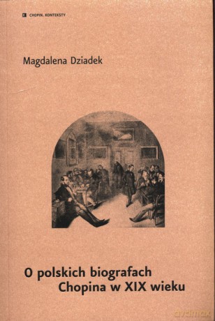 O polskich biografach Chopina w XIX wieku - Magdalena Dziadek [KSIĄŻKA]