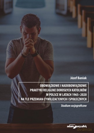 Obowiązkowe i nadobowiązkowe praktyki religijne dorosłych katolików w Polsce w latach 1965-2020 na t - Józef Baniak [KSIĄŻKA]