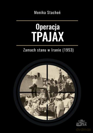 Operacja TPAJAX Zamach stanu w Iranie (1953) - Monika Stachoń [KSIĄŻKA]