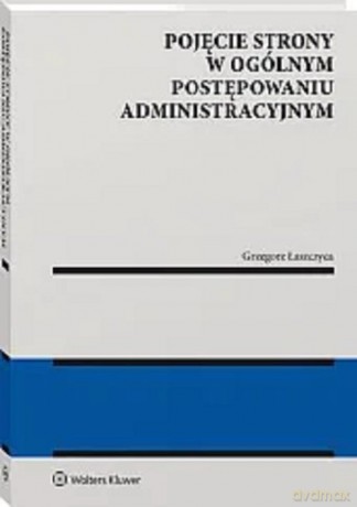 Pojęcie strony w ogólnym postępowaniu administracyjnym - Grzegorz Łaszczyca [KSIĄŻKA]