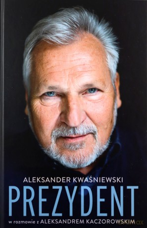 Prezydent.  Aleksander Kwaśniewski w rozmowie z Aleksandrem Kaczorowskim - Aleksander Kwaśniewski, Aleksander Kaczorowski [KSIĄŻKA]