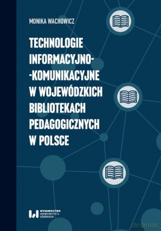 Technologie informacyjno-komunikacyjne w wojewódzkich bibliotekach pedagogicznych w Polsce - Monika Wachowicz [KSIĄŻKA]