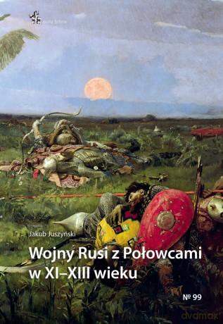 Wojny Rusi z Połowcami w XII - XIII wieku - Jakub Juszyński [KSIĄŻKA]
