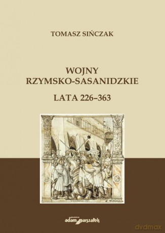 Wojny rzymsko-sasanidzkie Lata 226-363 - Tomasz Sińczak [KSIĄŻKA]