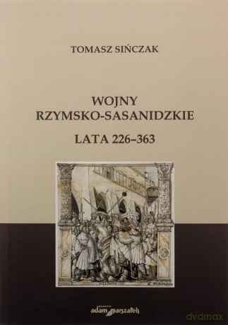 Wojny rzymsko-sasanidzkie Lata 226-363 - Tomasz Sińczak [KSIĄŻKA]