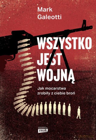 Wszystko jest wojną. Jak mocarstwa zrobiły z ciebie broń - Mark Galeotti [KSIĄŻKA]