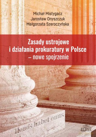 Zasady ustrojowe i działania prokuratury w Polsce nowe spojrzenie - Michał Mistygacz, Jarosław Onyszczuk [KSIĄŻKA]