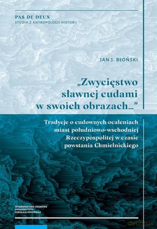 Zwycięstwo sławnej cudami w swoich obrazach Tradycje o cudownych ocaleniach miast południowo-wschodnich - Jan J. Błoński [KSIĄŻKA]