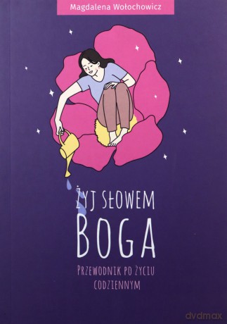 Żyj słowem Boga. Przewodnik po życiu codziennym - Magdalena Wołochowicz [KSIĄŻKA]