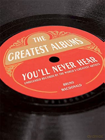 The Greatest Album Youll Never Hear: Unreleased Records By The Worlds Greatest Artists [KSIĄŻKA]