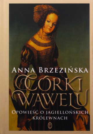 Córki Wawelu Opowieść o jagiellońskich królewnach - Anna Brzezińska [KSIĄZKA]