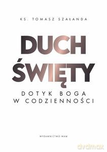Duch Święty Dotyk Boga w codzienności - Tomasz Szałanda [KSIĄZKA]